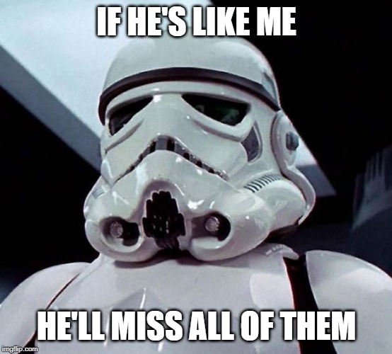 Stormtrooper | IF HE'S LIKE ME HE'LL MISS ALL OF THEM | image tagged in stormtrooper | made w/ Imgflip meme maker