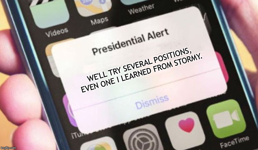 Presidential Alert Meme | WE'LL TRY SEVERAL POSITIONS, EVEN ONE I LEARNED FROM STORMY. | image tagged in memes,presidential alert | made w/ Imgflip meme maker