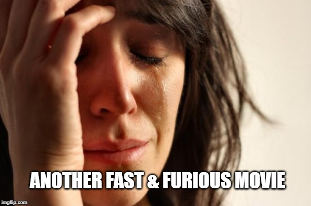 Stop...just stop... | ANOTHER FAST & FURIOUS MOVIE | image tagged in memes,first world problems,movies | made w/ Imgflip meme maker