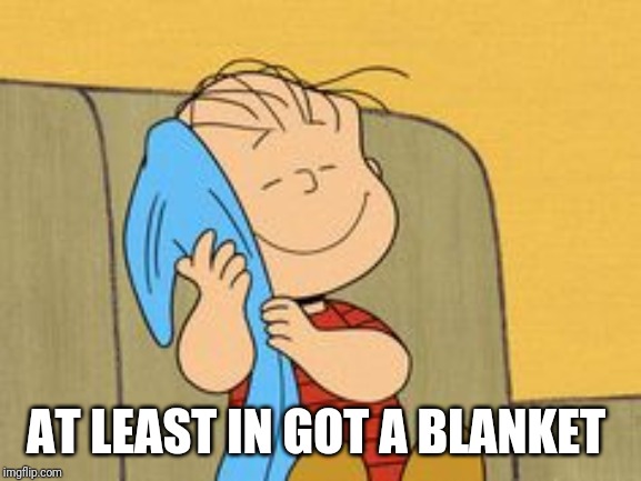Linus and his Blanket | AT LEAST IN GOT A BLANKET | image tagged in linus and his blanket | made w/ Imgflip meme maker