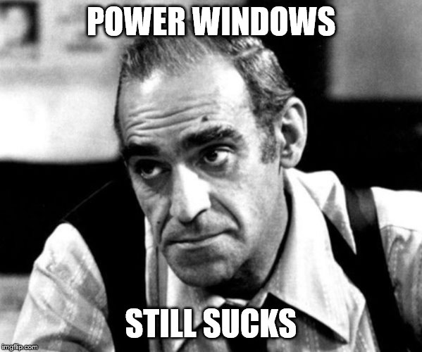 Abe Vigoda - Fish | POWER WINDOWS; STILL SUCKS | image tagged in abe vigoda - fish | made w/ Imgflip meme maker