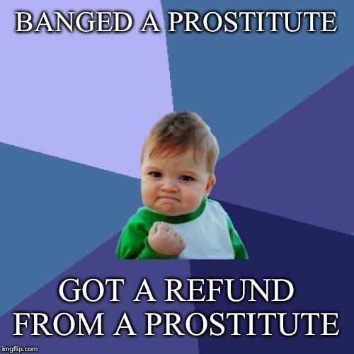 Success Kid Meme | BANGED A PROSTITUTE GOT A REFUND FROM A PROSTITUTE | image tagged in memes,success kid | made w/ Imgflip meme maker