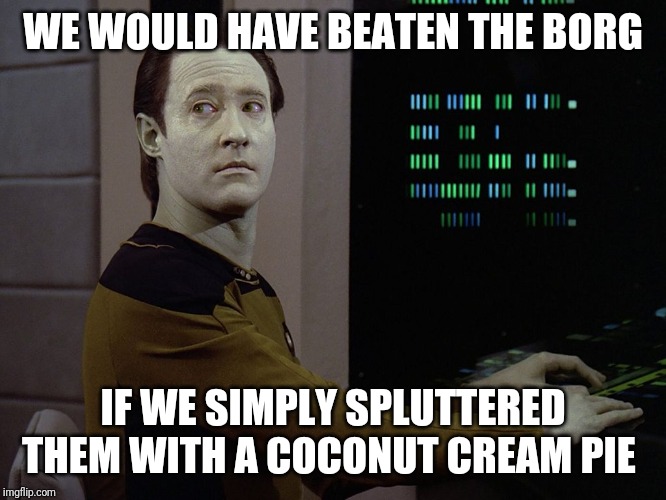Data-Computer | WE WOULD HAVE BEATEN THE BORG; IF WE SIMPLY SPLUTTERED THEM WITH A COCONUT CREAM PIE | image tagged in data-computer | made w/ Imgflip meme maker