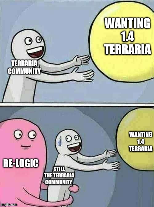 We are still waiting........... | WANTING 1.4 TERRARIA; TERRARIA COMMUNITY; WANTING 1.4 TERRARIA; RE-LOGIC; STILL THE TERRARIA COMMUNITY | image tagged in memes,running away balloon | made w/ Imgflip meme maker