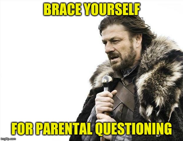 Brace Yourselves X is Coming Meme | BRACE YOURSELF FOR PARENTAL QUESTIONING | image tagged in memes,brace yourselves x is coming | made w/ Imgflip meme maker