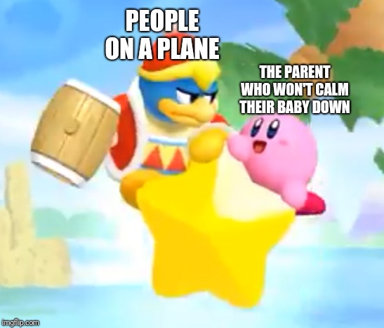 Dededisapprove | PEOPLE ON A PLANE; THE PARENT WHO WON'T CALM THEIR BABY DOWN | image tagged in dededisapprove | made w/ Imgflip meme maker
