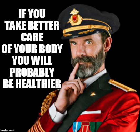 Captain obvious | IF YOU TAKE BETTER CARE OF YOUR BODY YOU WILL PROBABLY BE HEALTHIER | image tagged in captain obvious | made w/ Imgflip meme maker