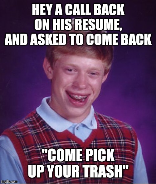 Bad Luck Brian Meme | HEY A CALL BACK ON HIS RESUME, AND ASKED TO COME BACK "COME PICK UP YOUR TRASH" | image tagged in memes,bad luck brian | made w/ Imgflip meme maker