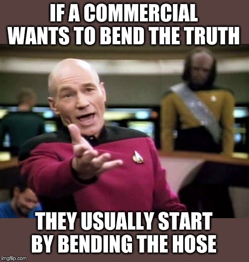 Picard Wtf Meme | IF A COMMERCIAL WANTS TO BEND THE TRUTH THEY USUALLY START BY BENDING THE HOSE | image tagged in memes,picard wtf | made w/ Imgflip meme maker