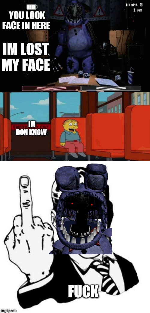 YOU LOOK FACE IN HERE; IM LOST MY FACE; IM DON KNOW; FUCK | image tagged in fuck you,fnaf 2 old bonnie in office,im in danger | made w/ Imgflip meme maker