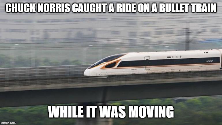 Chuck Norris bullet train | CHUCK NORRIS CAUGHT A RIDE ON A BULLET TRAIN; WHILE IT WAS MOVING | image tagged in bullet train,memes,chuck norris | made w/ Imgflip meme maker