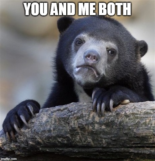 Confession Bear Meme | YOU AND ME BOTH | image tagged in memes,confession bear | made w/ Imgflip meme maker