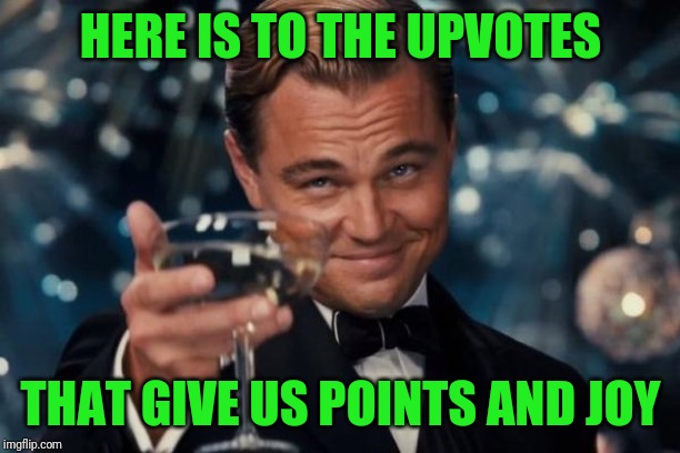 Leonardo Dicaprio Cheers Meme | HERE IS TO THE UPVOTES; THAT GIVE US POINTS AND JOY | image tagged in memes,leonardo dicaprio cheers | made w/ Imgflip meme maker
