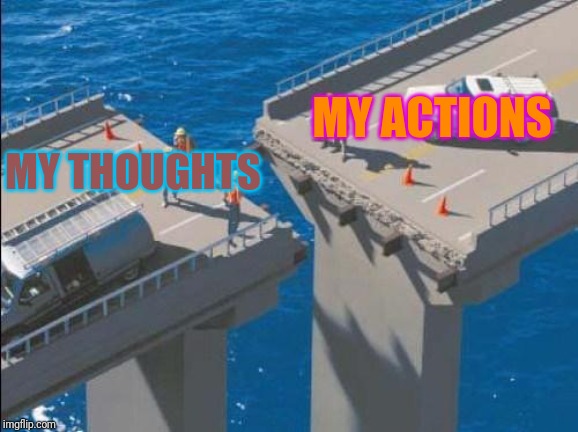 bridge_fail | MY ACTIONS; MY THOUGHTS | image tagged in bridge_fail | made w/ Imgflip meme maker