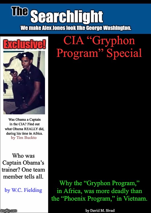 CIA “Gryphon Program” Special; Who was Captain Obama’s trainer? One team member tells all. Why the “Gryphon Program,” in Africa, was more deadly than the “Phoenix Program,” in Vietnam. by W.C. Fielding; by David M. Sivad | image tagged in obama,searchlight,cia | made w/ Imgflip meme maker