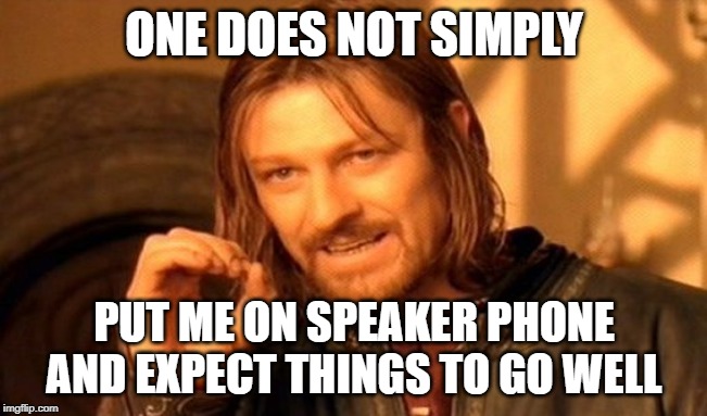 Speaker phone fail | ONE DOES NOT SIMPLY; PUT ME ON SPEAKER PHONE AND EXPECT THINGS TO GO WELL | image tagged in memes,one does not simply | made w/ Imgflip meme maker