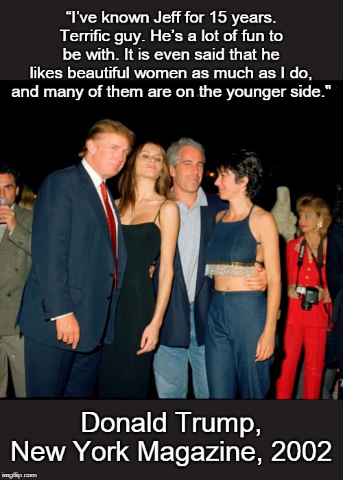 And dirty hands tend to point fingers... | “I’ve known Jeff for 15 years. Terrific guy. He’s a lot of fun to be with. It is even said that he likes beautiful women as much as I do, and many of them are on the younger side."; Donald Trump, New York Magazine, 2002 | image tagged in trump and jeffery epstein | made w/ Imgflip meme maker