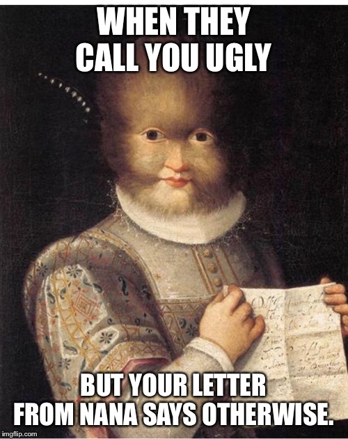  WHEN THEY CALL YOU UGLY; BUT YOUR LETTER FROM NANA SAYS OTHERWISE. | image tagged in funny,ugly,nana | made w/ Imgflip meme maker