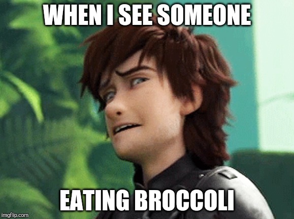WHEN I SEE SOMEONE; EATING BROCCOLI | image tagged in httyd,broccoli,gross | made w/ Imgflip meme maker