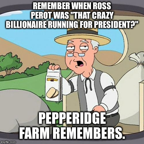 Pepperidge Farm Remembers | REMEMBER WHEN ROSS PEROT WAS "THAT CRAZY BILLIONAIRE RUNNING FOR PRESIDENT?"; PEPPERIDGE FARM REMEMBERS. | image tagged in memes,pepperidge farm remembers | made w/ Imgflip meme maker