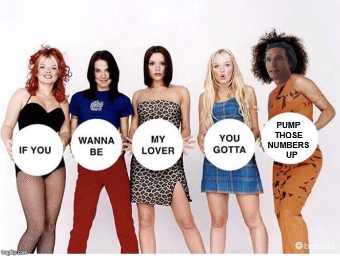 PUMP THOSE NUMBERS    UP | image tagged in rookie numbers,matthew mcconaughey,wolf of wall street,spice girls | made w/ Imgflip meme maker