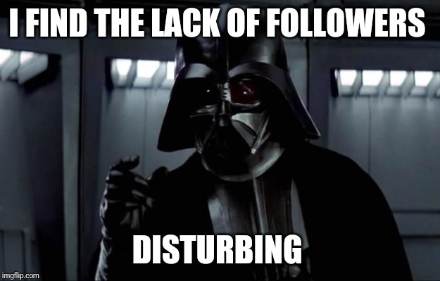 Darth Vader | I FIND THE LACK OF FOLLOWERS; DISTURBING | image tagged in darth vader | made w/ Imgflip meme maker