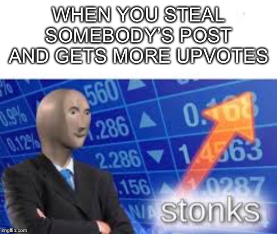 Stonks | WHEN YOU STEAL SOMEBODY’S POST AND GETS MORE UPVOTES | image tagged in stonks | made w/ Imgflip meme maker