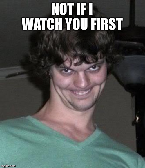 Creepy guy  | NOT IF I WATCH YOU FIRST | image tagged in creepy guy | made w/ Imgflip meme maker