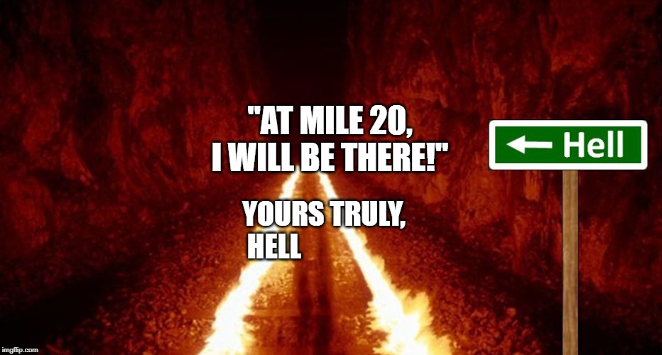 the road to hell is paved with good intentions | "AT MILE 20, I WILL BE THERE!"; YOURS TRULY,

HELL | image tagged in the road to hell is paved with good intentions | made w/ Imgflip meme maker
