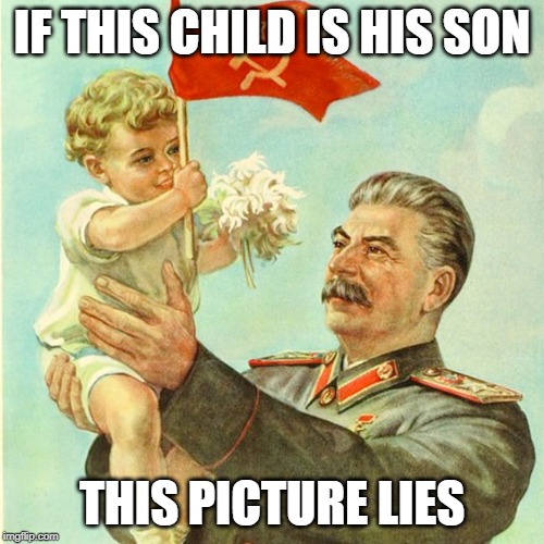 Stalin with a baby | IF THIS CHILD IS HIS SON; THIS PICTURE LIES | image tagged in stalin with a baby | made w/ Imgflip meme maker