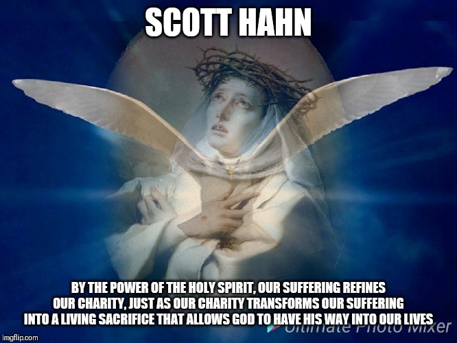 By the power of The Holy Spirit | SCOTT HAHN; BY THE POWER OF THE HOLY SPIRIT, OUR SUFFERING REFINES OUR CHARITY, JUST AS OUR CHARITY TRANSFORMS OUR SUFFERING INTO A LIVING SACRIFICE THAT ALLOWS GOD TO HAVE HIS WAY INTO OUR LIVES | image tagged in catholic,christian,holy spirit,suffering,trans,sacrifice | made w/ Imgflip meme maker