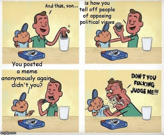 Don't you judge me! | is how you tell off people of opposing political views You posted a meme anonymously again, didn't you? | image tagged in don't you judge me | made w/ Imgflip meme maker