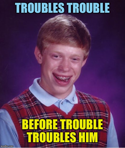 Bad Luck Brian Meme | TROUBLES TROUBLE; BEFORE TROUBLE TROUBLES HIM | image tagged in memes,bad luck brian | made w/ Imgflip meme maker