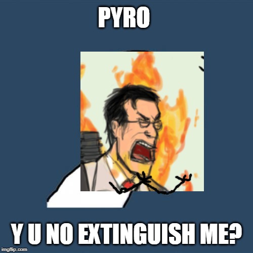 Y U No | PYRO; Y U NO EXTINGUISH ME? | image tagged in memes,y u no | made w/ Imgflip meme maker