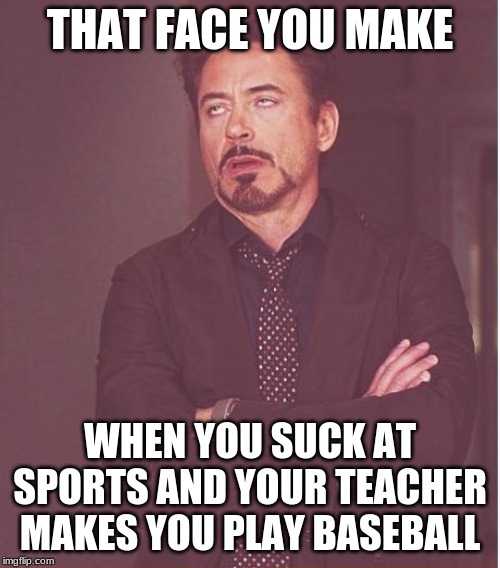 Face You Make Robert Downey Jr | THAT FACE YOU MAKE; WHEN YOU SUCK AT SPORTS AND YOUR TEACHER MAKES YOU PLAY BASEBALL | image tagged in memes,face you make robert downey jr | made w/ Imgflip meme maker