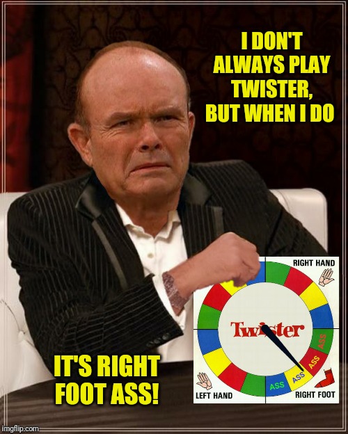 I DON'T ALWAYS PLAY TWISTER, BUT WHEN I DO IT'S RIGHT FOOT ASS! | made w/ Imgflip meme maker