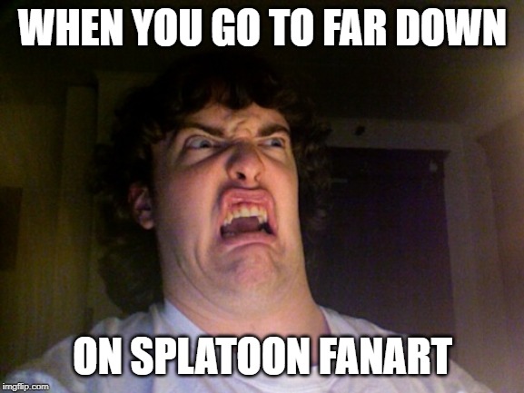 Oh No | WHEN YOU GO TO FAR DOWN; ON SPLATOON FANART | image tagged in memes,oh no | made w/ Imgflip meme maker