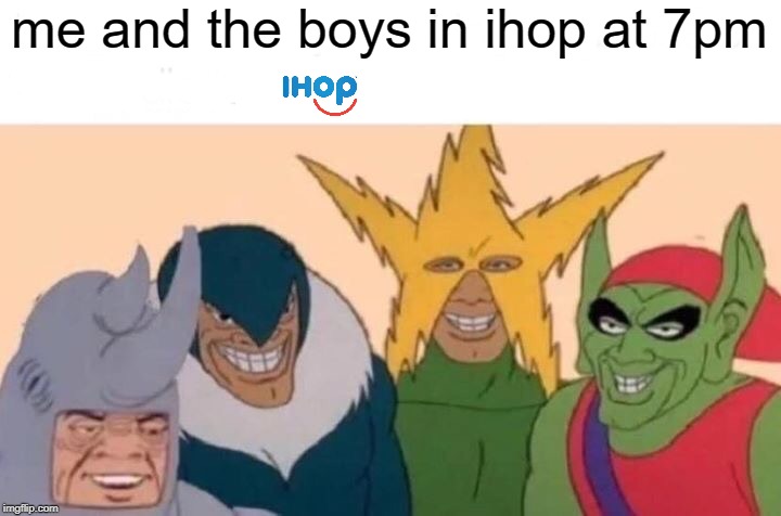 me and the boys in iHop | me and the boys in ihop at 7pm | image tagged in memes,me and the boys | made w/ Imgflip meme maker