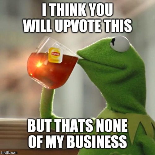 But That's None Of My Business | I THINK YOU WILL UPVOTE THIS; BUT THATS NONE OF MY BUSINESS | image tagged in memes,but thats none of my business,kermit the frog | made w/ Imgflip meme maker