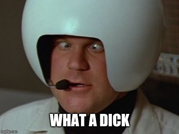 Spaceballs Asshole | WHAT A DICK | image tagged in spaceballs asshole | made w/ Imgflip meme maker
