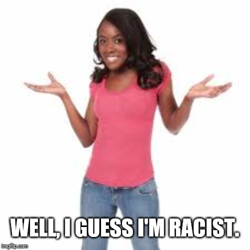 WELL, I GUESS I'M RACIST. | made w/ Imgflip meme maker