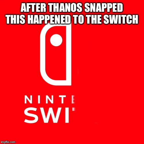 AFTER THANOS SNAPPED THIS HAPPENED TO THE SWITCH | image tagged in nintendo switch,thanos snap | made w/ Imgflip meme maker