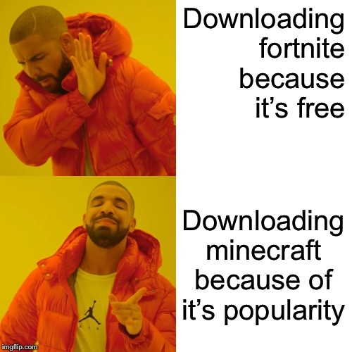Drake Hotline Bling Meme | Downloading fortnite because it’s free; Downloading minecraft because of it’s popularity | image tagged in memes,drake hotline bling | made w/ Imgflip meme maker