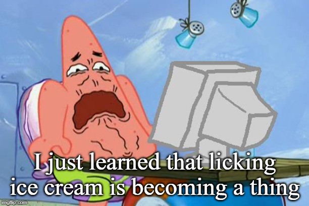 Patrick Star Internet Disgust | I just learned that licking ice cream is becoming a thing | image tagged in patrick star internet disgust | made w/ Imgflip meme maker