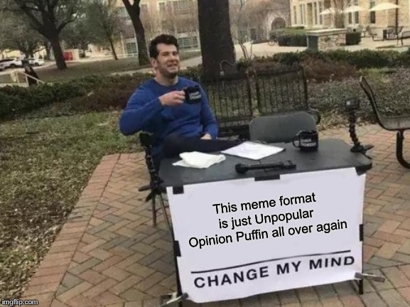 Splish splash, my opinion is trash | This meme format is just Unpopular Opinion Puffin all over again | image tagged in memes,change my mind | made w/ Imgflip meme maker