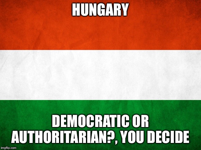 You Decide 1: Hungary’s Democracy | HUNGARY; DEMOCRATIC OR AUTHORITARIAN?, YOU DECIDE | image tagged in hungary,european union,democracy,authoritarianism | made w/ Imgflip meme maker