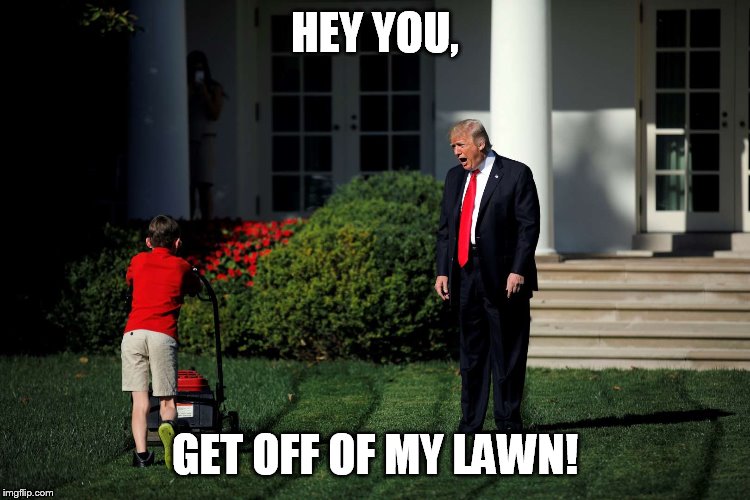 Angry Trump Lawn | HEY YOU, GET OFF OF MY LAWN! | image tagged in angry trump lawn | made w/ Imgflip meme maker