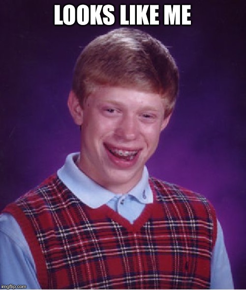 Bad Luck Brian Meme | LOOKS LIKE ME | image tagged in memes,bad luck brian | made w/ Imgflip meme maker