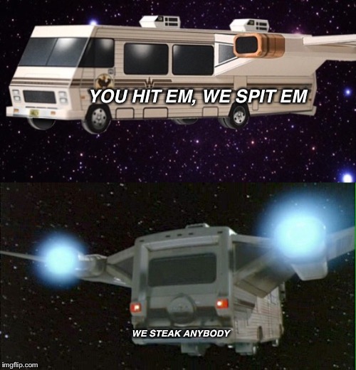 Spaceballs mobile smokehouse | YOU HIT EM, WE SPIT EM; WE STEAK ANYBODY | image tagged in spaceballs | made w/ Imgflip meme maker