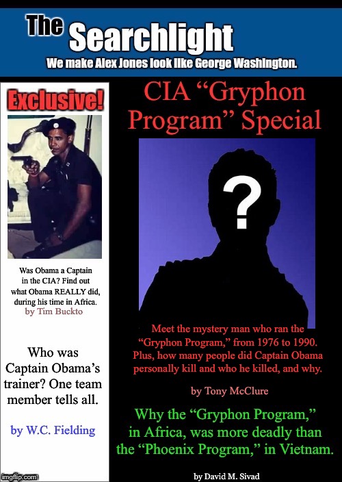 Meet the mystery man who ran the “Gryphon Program,” from 1976 to 1990. Plus, how many people did Captain Obama personally kill and who he killed, and why. by Tony McClure | image tagged in obama,cia,searchlight,conspiracy theory | made w/ Imgflip meme maker